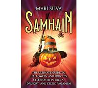 Samhain: The Ultimate Guide to Halloween and How It's Celebrated in Wicca, Druidry, and Celtic Paganism