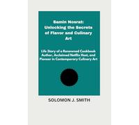 Samin Nosrat: Unlocking the Secrets of Flavor and Culinary Art: Life Story of a Renowned Cookbook Author, Acclaimed Netflix Host, and Pioneer in Contemporary Culinary Art