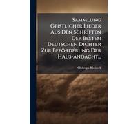 Sammlung Geistlicher Lieder Aus Den Schriften Der Besten Deutschen Dichter Zur Beförderung Der Haus-andacht...