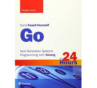 Sams Teach Yourself Go in 24 Hours: Next Generation Systems Programming with Golang: Next Generation Systems Programming with Golang