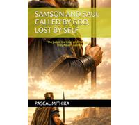 SAMSON AND SAUL CALLED BY GOD, LOST BY SELF: The Judge, the King, and the Prayer They Never Learned (Broken Men, Eternal Lessons Series)