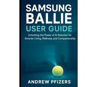 Samsung Ballie User Guide: The Complete Step-by-Step Handbook to Setup, Master Features, and Unlock the Full Power of Samsung’s AI Home Robot (Robotics)