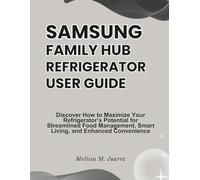 Samsung Family Hub Refrigerator User Guide: Discover How to Maximize Your Refrigerator’s Potential for Streamlined Food Management, Smart Living, and Enhanced Convenience