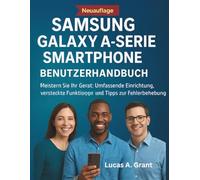 SAMSUNG GALAXY A - SERIE SMARTPHONE BENUTZERHANDBUCH: Meistern Sie Ihr Gerät: Umfassende Einrichtung, versteckte Funktionen und Tipps zur Fehlerbehebung