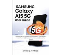 SAMSUNG GALAXY A15 5G USER GUIDE: Ultimate Step-by-Step Manual to Master Your Smartphone to Unlock Features, Enhance Performance, and Secure Your Device