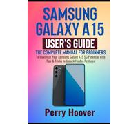 Samsung Galaxy A15 User's Guide: The Complete Manual for Beginners to Maximize Your Samsung Galaxy A15 5G Potential with Tips & Tricks to Unlock Hidden Features