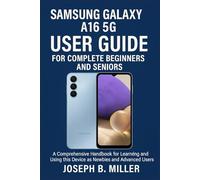 SAMSUNG GALAXY A16 5G USER GUIDE FOR COMPLETE BEGINNERS AND SENIORS: A Comprehensive Handbook for Learning and Using this Device as Newbies and Advanced users