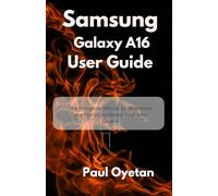 Samsung Galaxy A16 User Guide: The Complete Manual for Beginners and Seniors to Master Your New Device