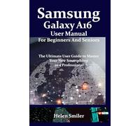 Samsung Galaxy A16 User Manual for Beginners and Seniors: The Ultimate User Guide to Master Your New Smartphone as a Professional