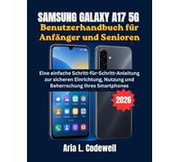 Samsung Galaxy A17 5G Benutzerhandbuch für Anfänger und Senioren: Eine einfache Schritt-für-Schritt-Anleitung zur sicheren Einrichtung, Nutzung und Beherrschung Ihres Smartphones