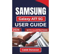 SAMSUNG Galaxy A17 5G USER GUIDE 2026: Setting Up, Securing, and Maximizing Performance, While Learning To Efficiently Manage Apps, Notifications, and Multitasking Features