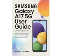 SAMSUNG GALAXY A17 5G USER GUIDE: Complete Step-by-Step Manual for Mastering Your Android Device Essential Tips, Features, Settings, and Troubleshooting for Optimal Performance