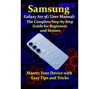 Samsung Galaxy A17 5G User Manual: The Complete Step-by-Step Guide for Beginners and Seniors: Master Your Device with Easy Tips and Tricks