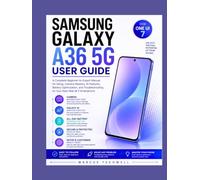 SAMSUNG GALAXY A36 5G USER GUIDE: A Complete Beginner-to-Expert Manual for Setup, Camera Mastery, AI Features, Battery Optimization, and Troubleshooting on Your New One UI 7 Smartphone