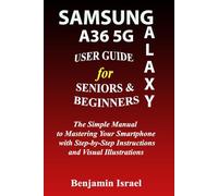 SAMSUNG GALAXY A36 5G USER GUIDE FOR SENIORS AND BEGINNERS: The Simple Manual to Mastering Your Smartphone with Step-by-Step Instructions and Visual ... AND MANUAL FOR NEWBIES AND ADVANCED USERS)