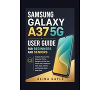 SAMSUNG GALAXY A37 5G USER GUIDE FOR BEGINNERS AND SENIORS: A Simple Step-by-Step Manual to Set Up, Navigate, and Use Your Phone with Confidence-Calls, Apps, Camera, and Everyday Tasks Made Easy