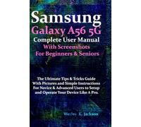 Samsung Galaxy A56 5G Complete User Manual With Screenshots For Beginners & Seniors: The Ultimate Tips & Tricks Guide With Pictures & Simple Instructions For Novice & Advanced Users.....