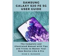 SAMSUNG GALAXY S20 FE 5G USER GUIDE: The Complete and Illustrated Manual with Tips and Tricks to Master Your Device Like a Pro