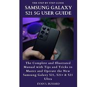 SAMSUNG GALAXY S21 5G USER GUIDE: The Complete and Illustrated Manual with Tips and Tricks to Master and Operate the New Samsung Galaxy S21, S21+ & S21 Ultra