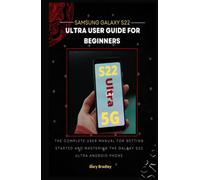Samsung Galaxy S22 Ultra User Guide for Beginners: The Complete User Manual for Getting Started and Mastering the Galaxy S22 Ultra Android Phone
