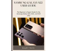 Samsung Galaxy S22 User Guide: The Beginner to Expert Guide for the Samsung Galaxy S22, S22+, and S22 Ultra