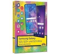 Samsung Galaxy S23, S23+ und S23 Ultra Smartphone mit Android 13: - Einfach alles können - Handbuch - komplett in Farbe