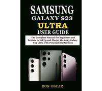 SAMSUNG GALAXY S23 ULTRA USER GUIDE: The Complete Manual for Beginners and Seniors to Set Up and Master the 2023 Galaxy S23 Ultra with Pictorial Illustrations