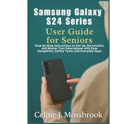 Samsung Galaxy S24 series User Guide for Seniors: Step-by-Step Instructions to Set Up, Personalize, and Master Your Smartphone with Easy Navigation, Safety Tools, and Everyday Apps