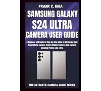SAMSUNG GALAXY S24 ULTRA CAMERA USER GUIDE: A beginners and senior's Step-by-step guide to mastering your smartphone camera, capture stunning photos like a pro. (Mastering Your Lens)