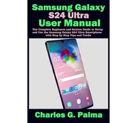 SAMSUNG GALAXY S24 ULTRA USER MANUAL: The complete beginners and seniors guide to setup and use the Samsung Galaxy s24 ultra smart phone with step by step tips and tricks.