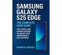 SAMSUNG GALAXY S25 EDGE: THE COMPLETE USER GUIDE: Tips, Tricks, and Hidden Features to Unlock Your Smartphone’s Full Potential