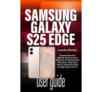 SAMSUNG GALAXY S25 EDGE USER GUIDE: Complete Manual for Beginner Seniors to Use & Master the new 5G S25 Series Slim phone + Ultra Tips & Tricks on Android 15, Gemini AI, Google Apps & One UI 7