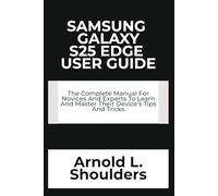 Samsung Galaxy S25 Edge User Guide: The Complete Manual For Novices And Experts To Learn And Master Their Device’s Tips And Tricks