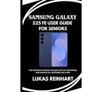 SAMSUNG GALAXY S25 FE USER GUIDE FOR SENIORS: The Complete Manual to Easily Set Up, Customize, and Unlock All Features Like a Pro