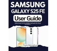 Samsung Galaxy S25 FE User Guide: Hands-on Tips for Setup, Personalization, Battery Health, Secure Sharing, Offline Readiness, and Smooth Day-to-Day Performance.