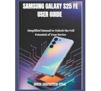 SAMSUNG GALAXY S25 FE USER GUIDE: Simplified Manual to Unlock the Full Potential of Your Device
