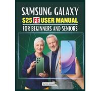 Samsung Galaxy S25 FE User Manual for Beginners and Seniors: Your Essential Hand Guide for Understanding Functions, Enhancing Skills, Enjoying a Smooth Simple Digital Experience