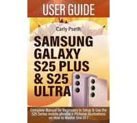 SAMSUNG GALAXY S25 PLUS & S25 ULTRA USER GUIDE: Complete Manual for Beginners to Setup & Use the S25 Series mobile phones + Pictorial Illustrations on How to Master One UI 7