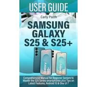SAMSUNG GALAXY S25 & S25+ USER GUIDE: Comprehensive Manual for Beginner Seniors to Master the S25 Series smartphones plus Tips on Latest Features, Android 15 & One UI 7