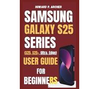 SAMSUNG GALAXY S25 SERIES USER GUIDE FOR BEGINNERS: Step-by-step troubleshooting and fixing common smartphones issues in minutes, you won't believe how easy it is. (Apple and Samsung Simplified)