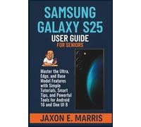 Samsung Galaxy S25 Series User Guide for Seniors: Master the Ultra, Edge, and Base Model Features with Simple Tutorials, Smart Tips, and Powerful ... ... Tips and Tricks for seniors and beginners)