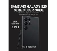 Samsung Galaxy S25 Series User Guide: The Complete Beginner-to-Expert Manual Essential For Mastering Your New Device (The Tech Guides Series)