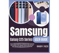 Samsung Galaxy S25 Series User Guide: The ultimate Manual to Master Every Feature with Expert Tips, Hidden Tricks, and step-by-step Instructions For Easy Navigation