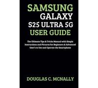 Samsung Galaxy S25 Ultra 5G User Guide: The Ultimate Tips & Tricks Manual with Simple Instructions and Pictures for Beginners & Advanced User’s to Use and Operate the Smartphone