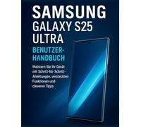 Samsung Galaxy S25 Ultra Benutzerhandbuch: Meistern Sie Ihr Gerät mit Schritt-für-Schritt-Anleitungen, versteckten Funktionen und cleveren Tipps