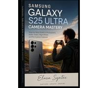 Samsung Galaxy S25 Ultra Camera Mastery: Step-by-Step Guide to Photography, Zoom, Video, Night Mode, and Pro Camera Features