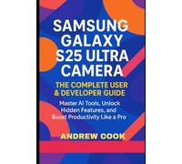 Samsung Galaxy S25 Ultra Camera The Complete User & Developer Guide: Master AI Tools, Unlock Hidden Features, and Boost Productivity Like a Pro (AI, Robotic and Gadgets Reviews)