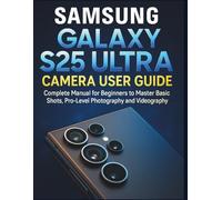 Samsung Galaxy S25 Ultra Camera User Guide: Complete Manual for Beginners to Master Basic Shots, Pro-Level Photography and Videography