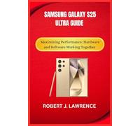 SAMSUNG GALAXY S25 ULTRA GUIDE: Maximizing Performance: Hardware and Software Working Together