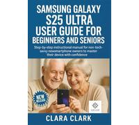SAMSUNG GALAXY S25 ULTRA USER GUIDE FOR BEGINNERS AND SENIORS: STEP-BY-STEP INSTRUCTIONAL MANUAL FOR NON-TECH-SAVVY NEW SMARTPHONE OWNERS TO MASTER THEIR DEVICE WITH CONFIDENCE